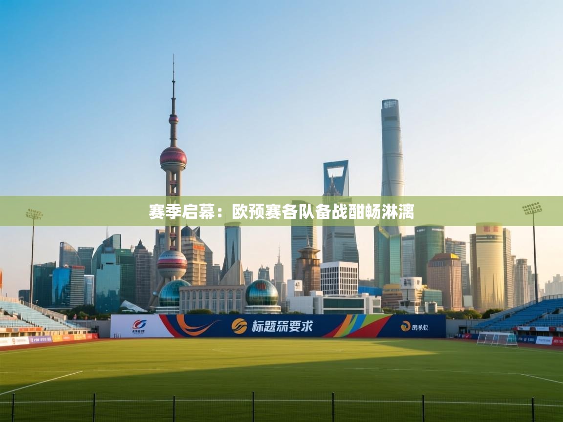 赛季启幕:欧预赛各队备战酣畅淋漓 第1张