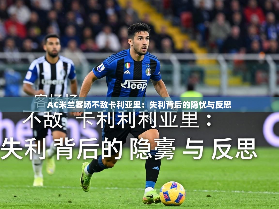 AC米兰客场不敌卡利亚里：失利背后的隐忧与反思